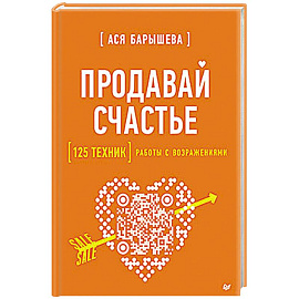Продавай счастье. 125 техник работы с возражениями