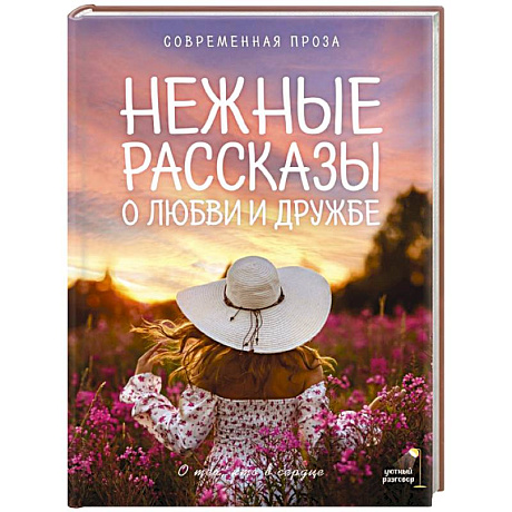 Фото Нежные рассказы о любви и дружбе: о тех, кто в сердце. Современная проза