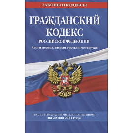 Гражданский кодекс Российской Федерации. Части первая, вторая, третья и четвертая: текст с изм. на 20 мая 2021 г.