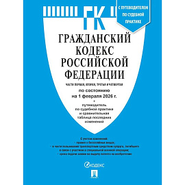 Гражданский кодекс РФ (ГК РФ).Части 1, 2, 3 и 4 по сост. На 1.02.2026 с таблицей изменений и с путеводителем по судебной практике.