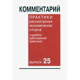 Комментарий практики рассмотрения экономических споров (судебно-арбитражной практики). Выпуск 25