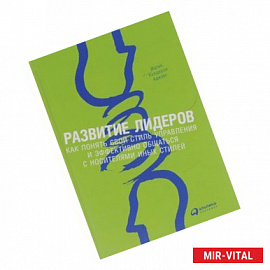 Развитие лидеров. Как понять свой стиль управления и эффективно общаться с носителями иных стилей