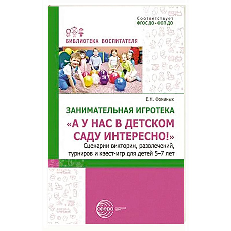 Фото Занимательная игротека «А у нас в детском саду интересно!» Сценарии конкурсов, викторин, развлечений, турниров и квест-игр для детей 5-7 лет