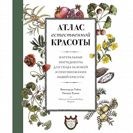 Атлас естественной красоты. Натуральные ингредиенты для ухода за кожей и приумножения вашей красоты