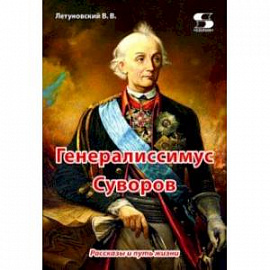 Генералиссимус Суворов. Рассказы и путь жизни