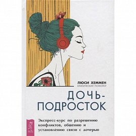 Дочь-подросток. Экспресс-курс по разрешению конфликтов и установлению связи с ребенком