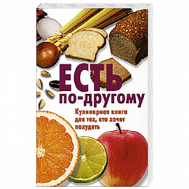 Есть по-другому. Кулинарная книга для тех, кто хочет похудеть