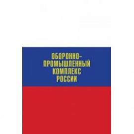 Оборонно-промышленный комплекс России. Биографическая энциклопедия
