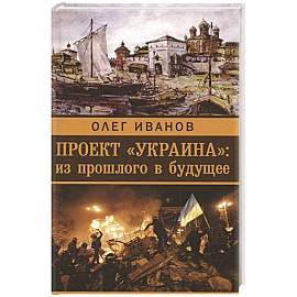 Проект 'Украина'. Из прошлого в будущее