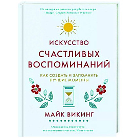 Искусство счастливых воспоминаний. Как создать и запомнить лучшие моменты