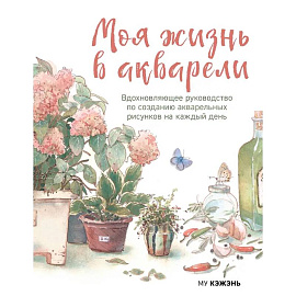 Моя жизнь в акварели. Вдохновляющее руководство по созданию акварельных рисунков на каждый день