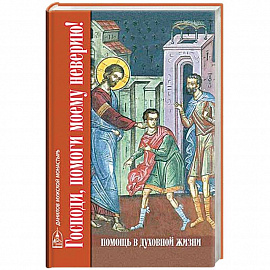 Господи, помоги моему неверию! Помощь в духовной жизни
