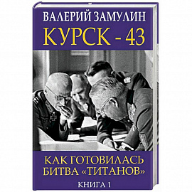 Курск-43. Как готовилась битва 'титанов'. Книга 1