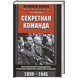 Секретная команда. Воспоминания руководителя спецподразделения немецкой разведки. 1939—1945