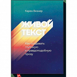 Живой текст. Как создавать глубокую и правдоподобную прозу