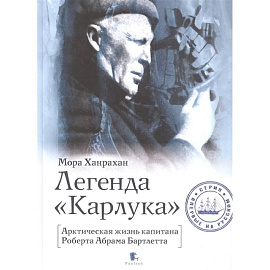 Легенда Карлука. Арктическая жизнь капитана Роберта Абрама Бартлетта