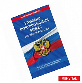 Уголовно-исполнительный кодекс Российской Федерации. Текст с последними изменениями и дополнениями на 2019 год