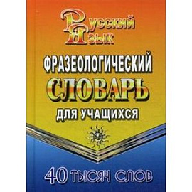 Фразеологический словарь русского языка для учащихся. 40 000 слов