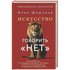 Искусство говорить «НЕТ». Как избавиться от «синдрома удобного человека», перестать подстраиваться и научиться выбирать себя