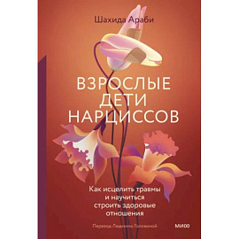 Взрослые дети нарциссов. Как исцелить травмы и научиться строить здоровые отношения