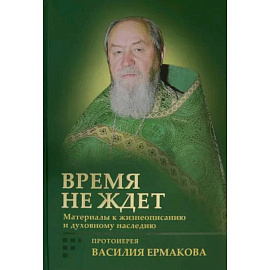 Время не ждет. Материалы к жизнеописанию и духовному наследию протоиерея Василия Ермакова