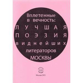 Вплетенные в вечность: лучшая поэзия виднейших литераторов Москвы