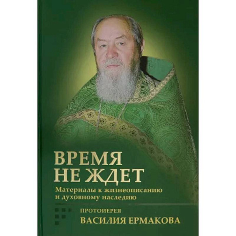 Фото Время не ждет. Материалы к жизнеописанию и духовному наследию протоиерея Василия Ермакова