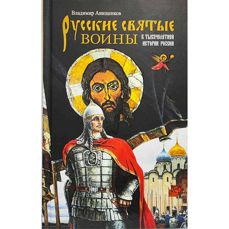Фото Русские святые воины в тысячелетней истории России. Сказания о житии воинов, полководцев и военных священников. История воинского духовенства