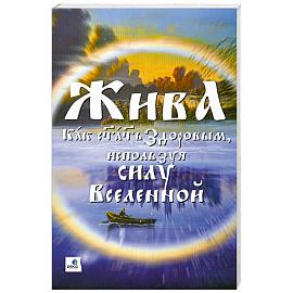 Жива - как стать здоровым, используя силу Вселенной.