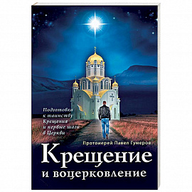 Крещение и воцерковление. Подготовка к таинству Крещения и первые шаги в Церкви