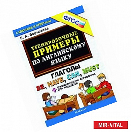 Тренировочные примеры по английскому языку. Глаголы Be, Have, Can, Must + грамматический справочник для родителей. ФГОС