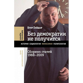 Без демократии не получится. Сборник статей 1988–2009