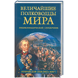 Величайшие полководцы мира. Энциклопедический справочник