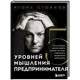Пять уровней мышления предпринимателя. Путь, который должен пройти каждый, кто хочет стабильного процветания своему делу