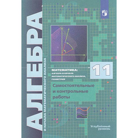 Алгебра. 11 класс. Самостоятельные и контрольные работы. Углублённый уровень