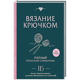 Вязание крючком. Полный японский справочник. 115 техник, приемов вязания, условных обозначений и их сочетаний. 2-е издание