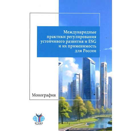 Фото Международные практики регулирования устойчивого развития и ESG и их применимость для России: монография