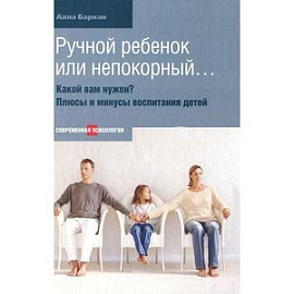 Ручной ребенок или непокорный... Какой вам нужен? Плюсы и минусы воспитания детей
