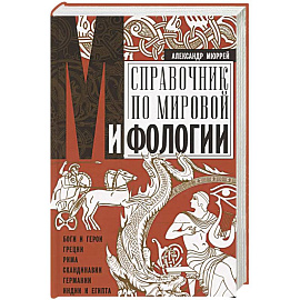 Справочник по мировой мифологии. Боги и герои Греции, Рима, Скандинавии, Германии, Индии и Египта