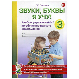 Звуки, буквы я учу! Альбом упражнений №3 по обучению грамоте дошкольника подготовительной логопедической группы. Галкина Г.Г.