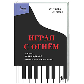 Играя с огнем. История Марии Юдиной, пианистки сталинской эпохи