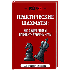 Практические шахматы: 600 задач, чтобы повысить уровень игры