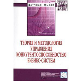 Теория и методология управления конкурентоспособностью бизнес-систем: Монография