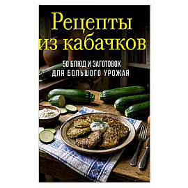 Рецепты из кабачков. 65 блюд и заготовок для большого урожая