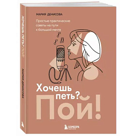 Хочешь петь? Пой! Простые практические советы на пути к большой мечте