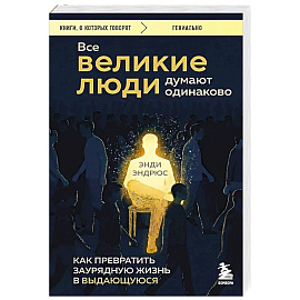Все великие люди думают одинаково. Как превратить заурядную жизнь в выдающуюся