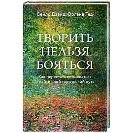 Творить нельзя бояться. Как перестать сомневаться и найти свой творческий путь