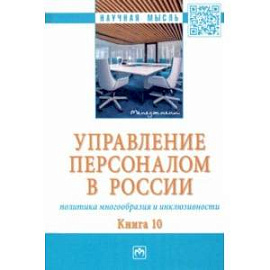 Управление персоналом в России. Политика многообразия и инклюзивности. Книга 10. Монография