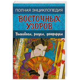 Полная энциклопедия восточных узоров: Вышиваем, рисуем, декорируем