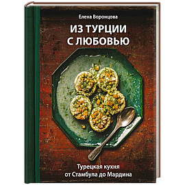 Из Турции с любовью. Турецкая кухня от Стамбула до Мардина Из Турции с любовью. Турецкая кухня от Стамбула до Мардина